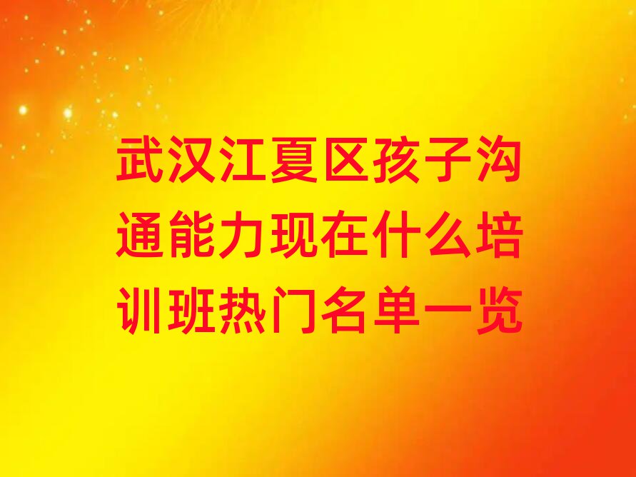 武漢江夏區(qū)孩子溝通能力現(xiàn)在什么培訓(xùn)班熱門名單一覽