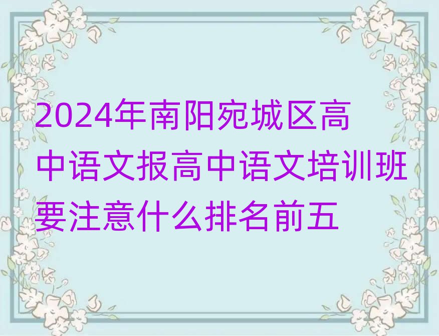 2024年南陽(yáng)宛城區(qū)高中語(yǔ)文報(bào)高中語(yǔ)文培訓(xùn)班要注意什么排名前五