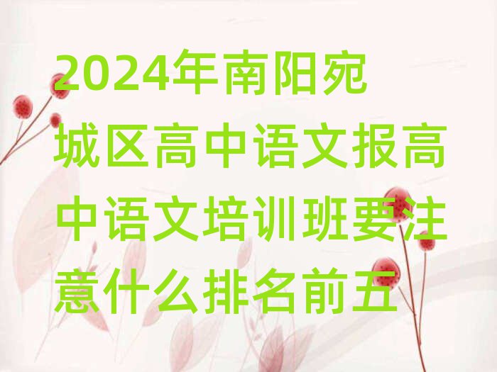 2024年南陽(yáng)宛城區(qū)高中語(yǔ)文報(bào)高中語(yǔ)文培訓(xùn)班要注意什么排名前五