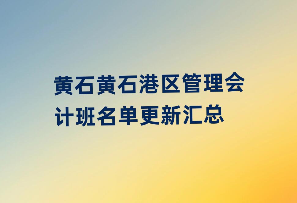 黃石黃石港區(qū)管理會計班名單更新匯總