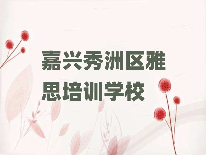 2024年嘉興秀洲區(qū)學雅思的正規(guī)學校推薦哪個專業(yè)排名一覽表