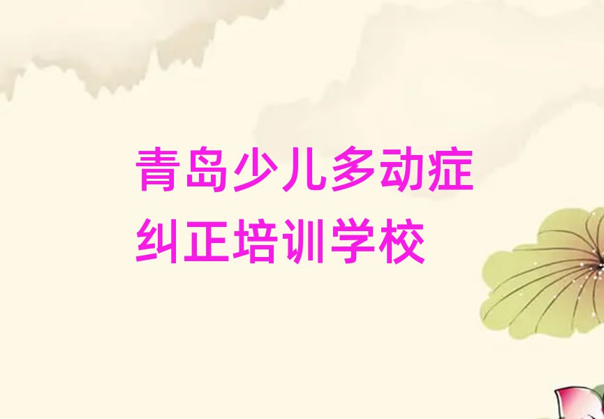 2024年青島李滄區(qū)少兒多動(dòng)癥糾正哪里的少兒多動(dòng)癥糾正培訓(xùn)學(xué)校好