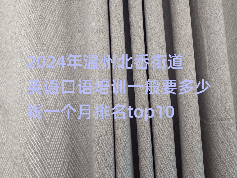 2024年溫州北岙街道英語口語培訓一般要多少錢一個月排名top10