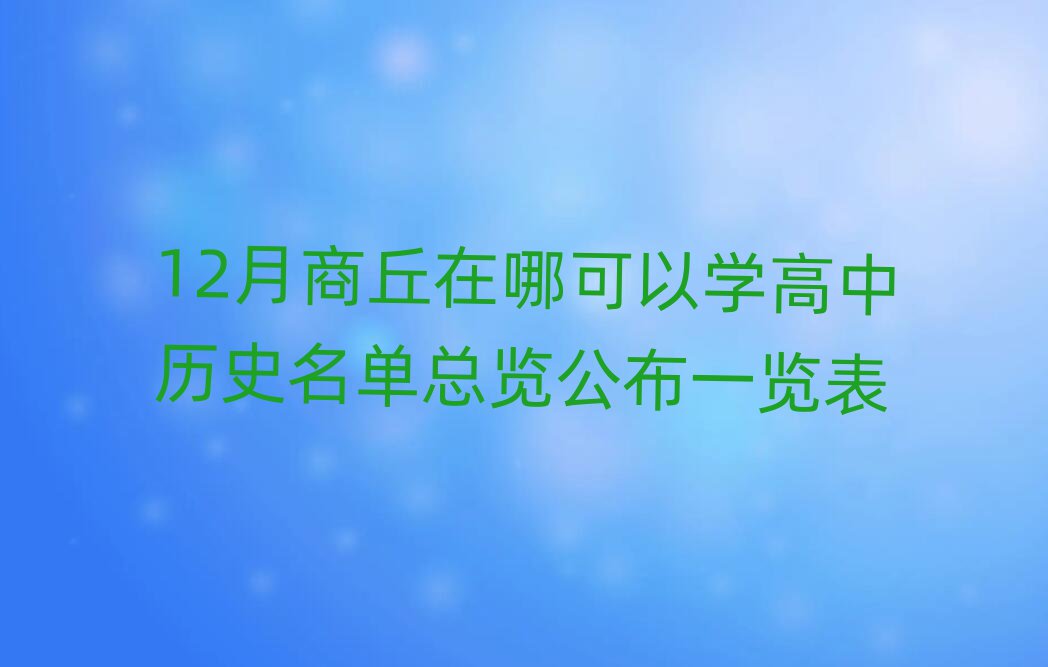 12月商丘在哪可以學(xué)高中歷史名單總覽公布一覽表