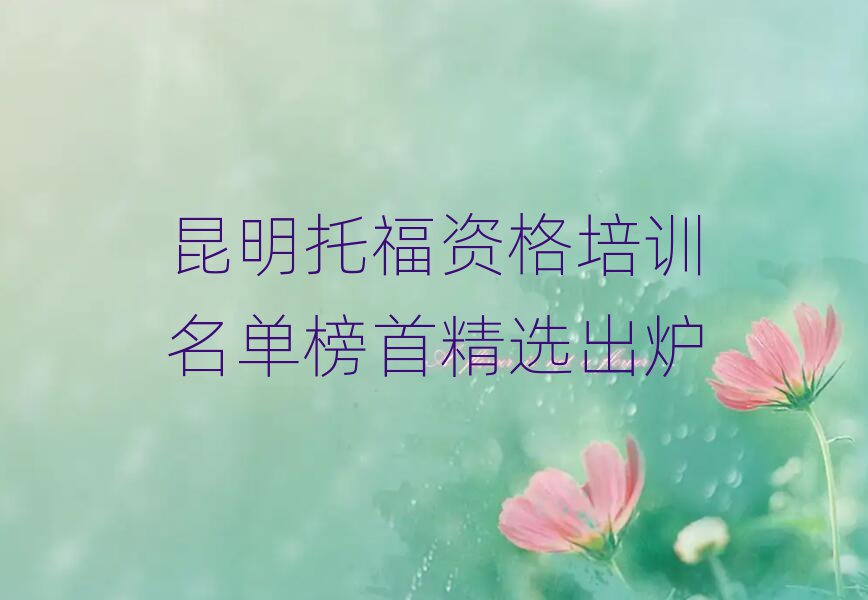 昆明托福資格培訓(xùn)名單榜首精選出爐