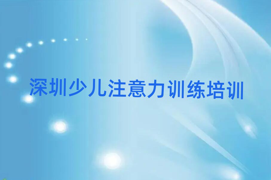 深圳鹽田區(qū)少兒注意力訓(xùn)練深圳培訓(xùn)班要多久