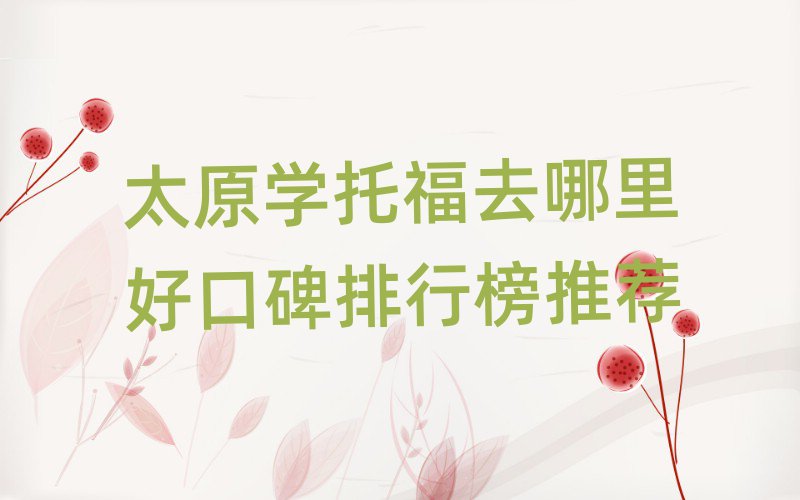 太原學(xué)托福去哪里好口碑排行榜推薦