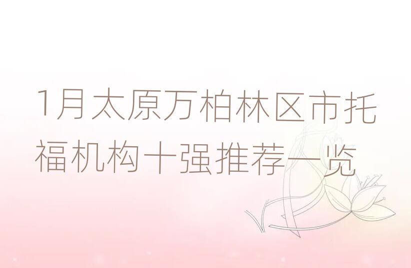 1月太原萬柏林區(qū)市托福機(jī)構(gòu)十強(qiáng)推薦一覽