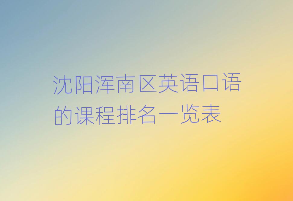 沈陽(yáng)渾南區(qū)英語(yǔ)口語(yǔ)的課程排名一覽表