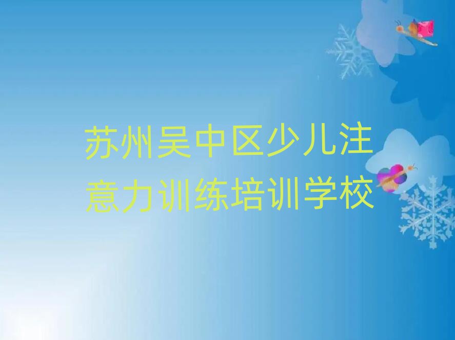 1月蘇州吳中區(qū)少兒注意力訓(xùn)練進(jìn)修培訓(xùn)十大排名