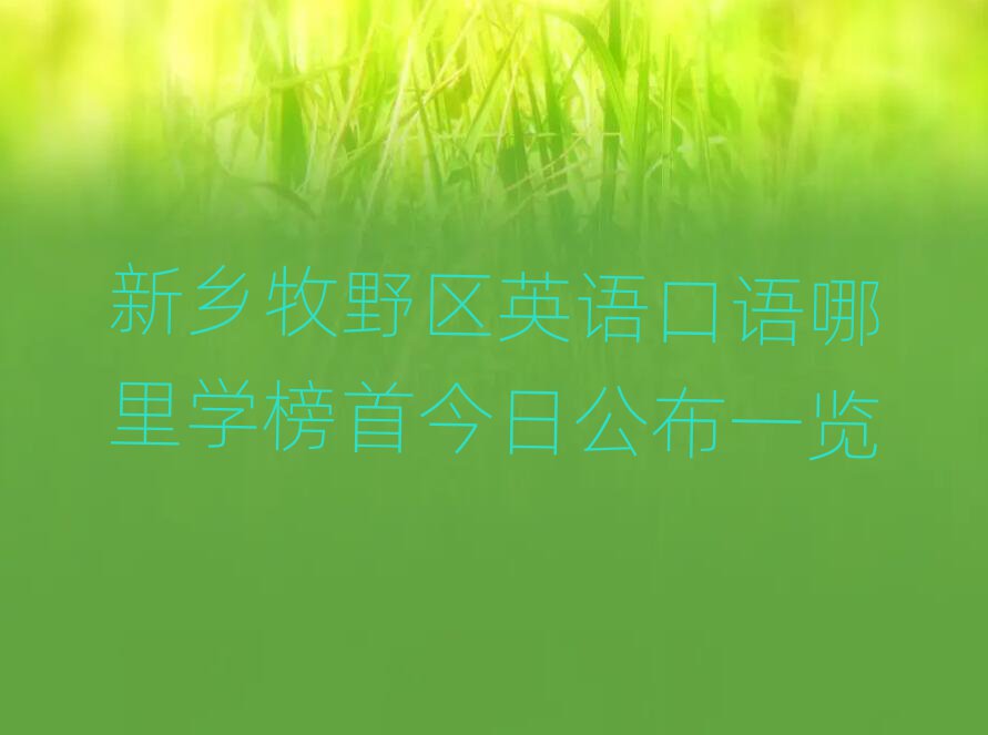 新鄉(xiāng)牧野區(qū)英語口語哪里學(xué)榜首今日公布一覽