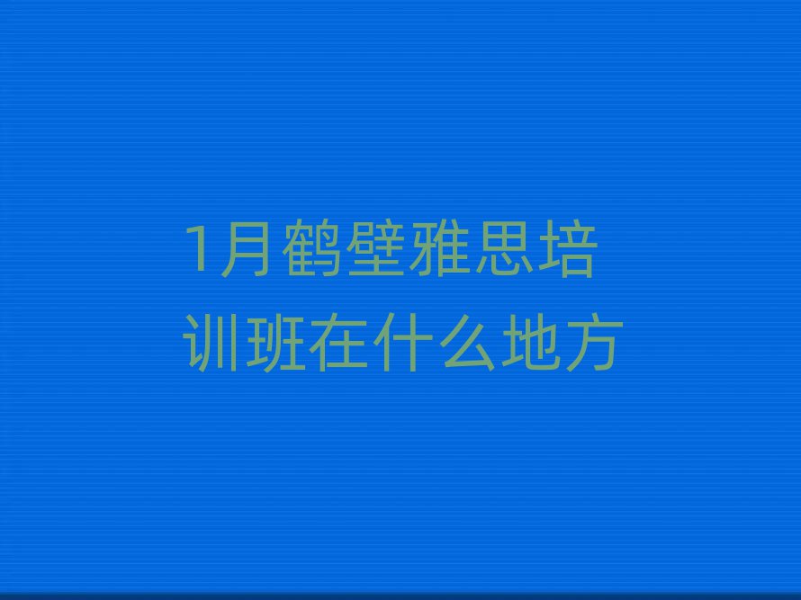 1月鶴壁雅思培訓(xùn)班在什么地方