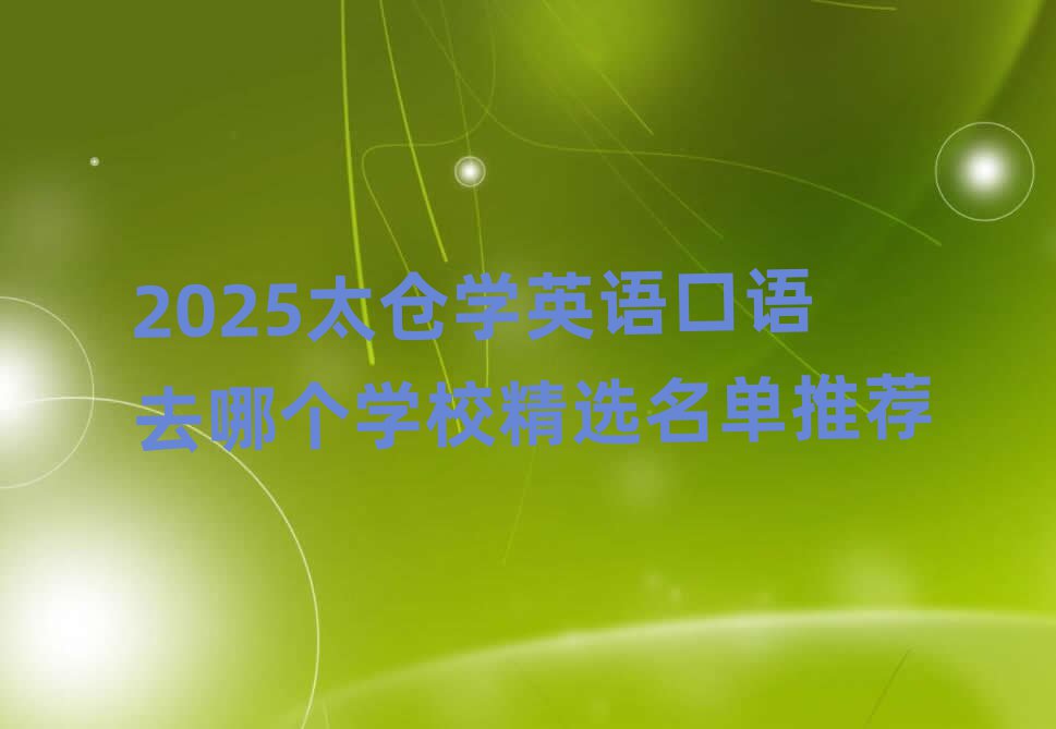 2025太倉學(xué)英語口語去哪個學(xué)校精選名單推薦