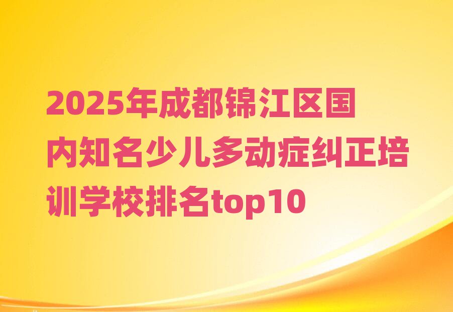 2025年成都錦江區(qū)國內知名少兒多動癥糾正培訓學校排名top10
