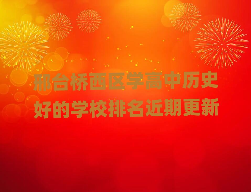 邢臺橋西區(qū)學(xué)高中歷史好的學(xué)校排名近期更新