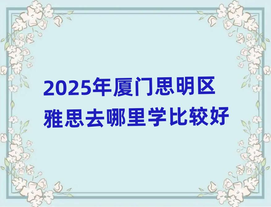 2025年廈門思明區(qū)雅思去哪里學(xué)比較好