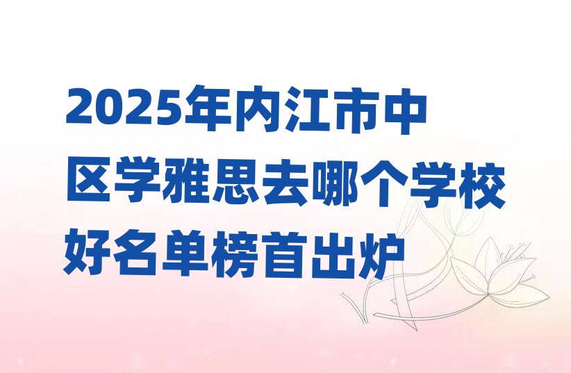 2025年內(nèi)江市中區(qū)學(xué)雅思去哪個(gè)學(xué)校好名單榜首出爐