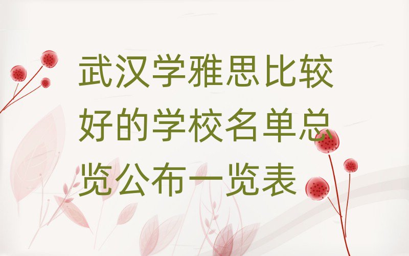 武漢學(xué)雅思比較好的學(xué)校名單總覽公布一覽表