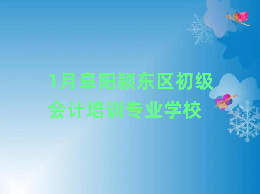 1月阜陽潁東區(qū)初級會計培訓(xùn)專業(yè)學(xué)校