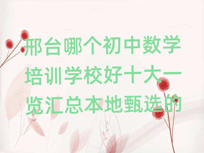 邢臺哪個初中數(shù)學(xué)培訓(xùn)學(xué)校好十大一覽匯總本地甄選的