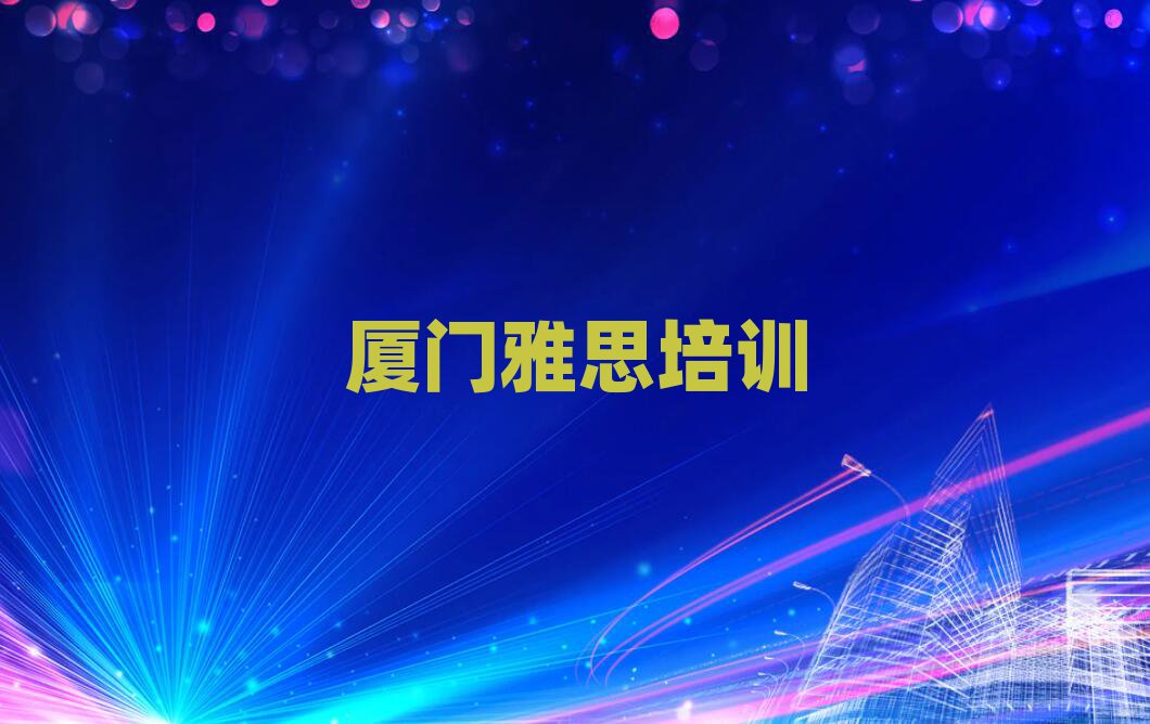 廈門湖里區(qū)雅思網(wǎng)上學(xué)習(xí)班排名公布