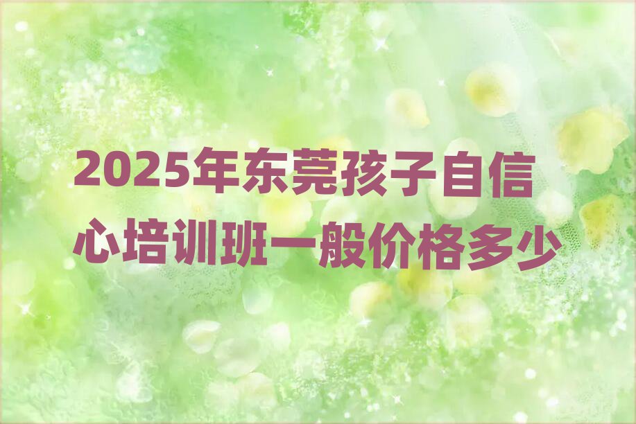 2025年東莞孩子自信心培訓(xùn)班一般價(jià)格多少