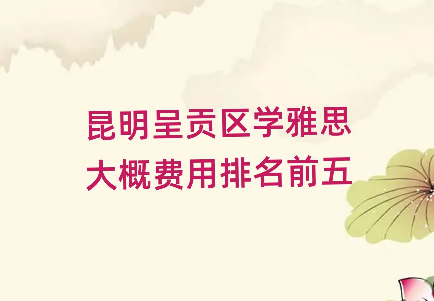 昆明呈貢區(qū)學(xué)雅思大概費用排名前五