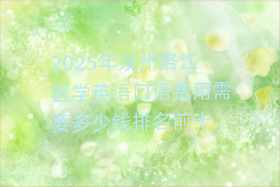 2025年泉州洛江區(qū)學(xué)英語口語費(fèi)用需要多少錢排名前十