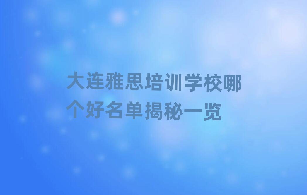 大連雅思培訓學校哪個好名單揭秘一覽