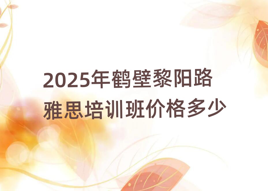 2025年鶴壁黎陽路雅思培訓(xùn)班價(jià)格多少
