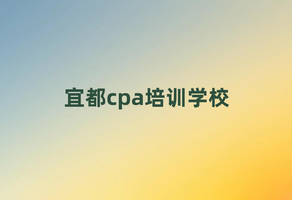 正規(guī)宜都cpa培訓(xùn)機(jī)構(gòu)名單一覽
