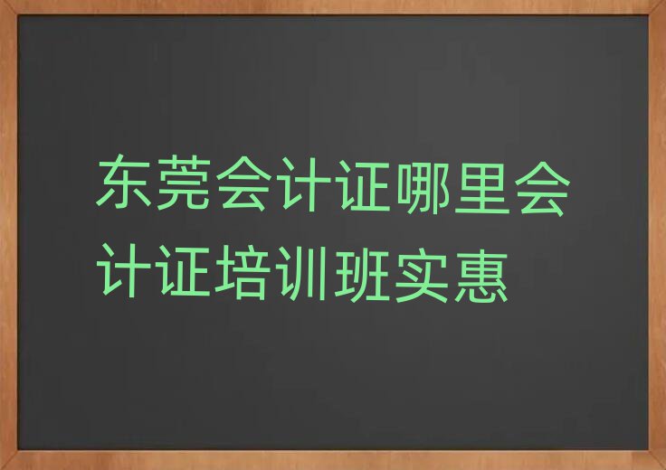 東莞會(huì)計(jì)證哪里會(huì)計(jì)證培訓(xùn)班實(shí)惠