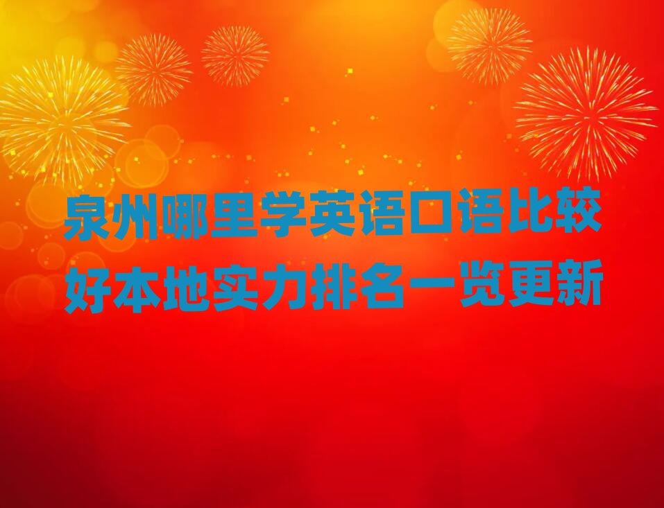 泉州哪里學(xué)英語口語比較好本地實(shí)力排名一覽更新