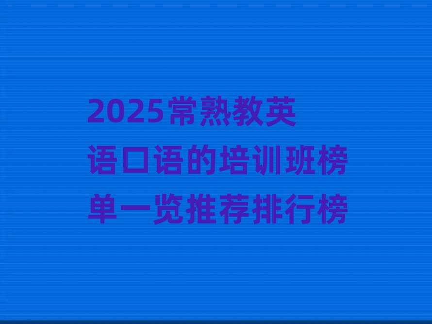 2025常熟教英語口語的培訓(xùn)班榜單一覽推薦排行榜