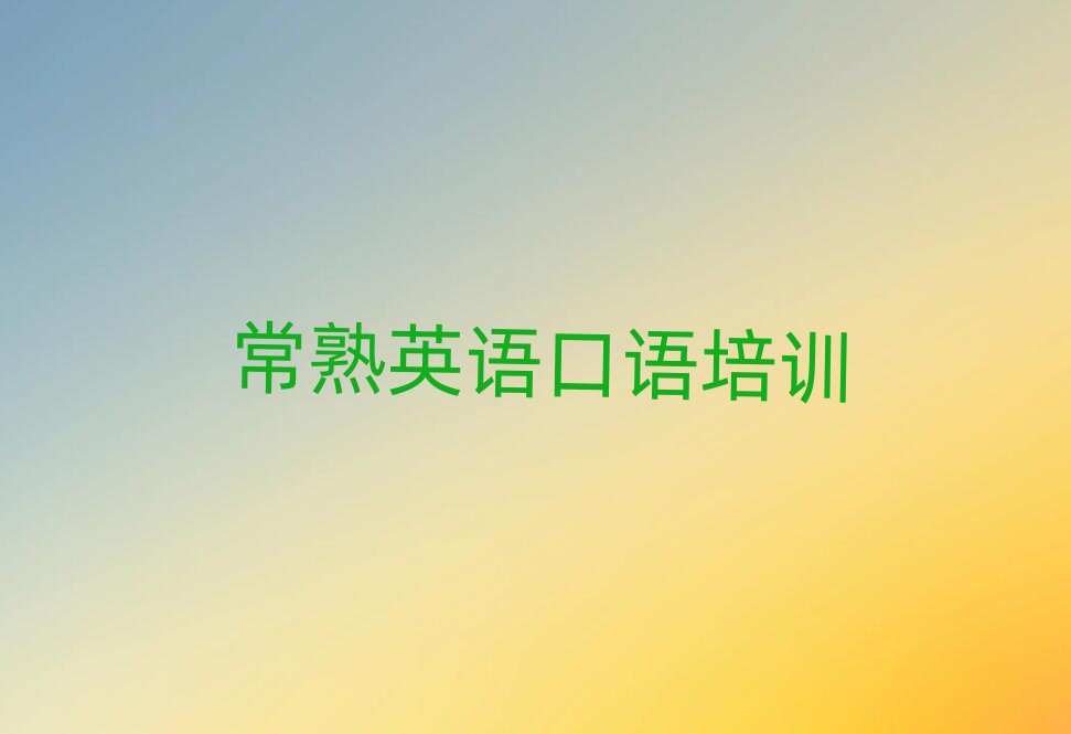常熟英語口語培訓(xùn)哪家好十大一覽匯總本地甄選的