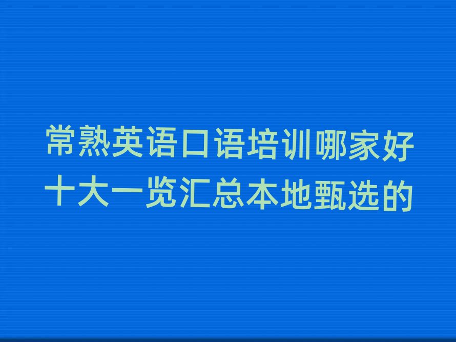 常熟英語口語培訓(xùn)哪家好十大一覽匯總本地甄選的