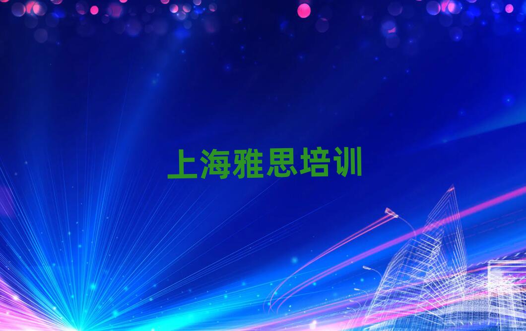 上海什么雅思培訓(xùn)學(xué)校好本地實力排名一覽更新