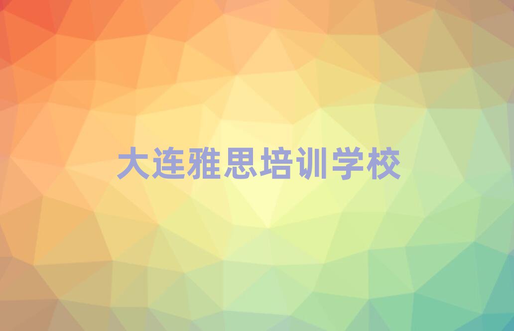 大連哪個(gè)學(xué)校學(xué)雅思好名單大全一覽