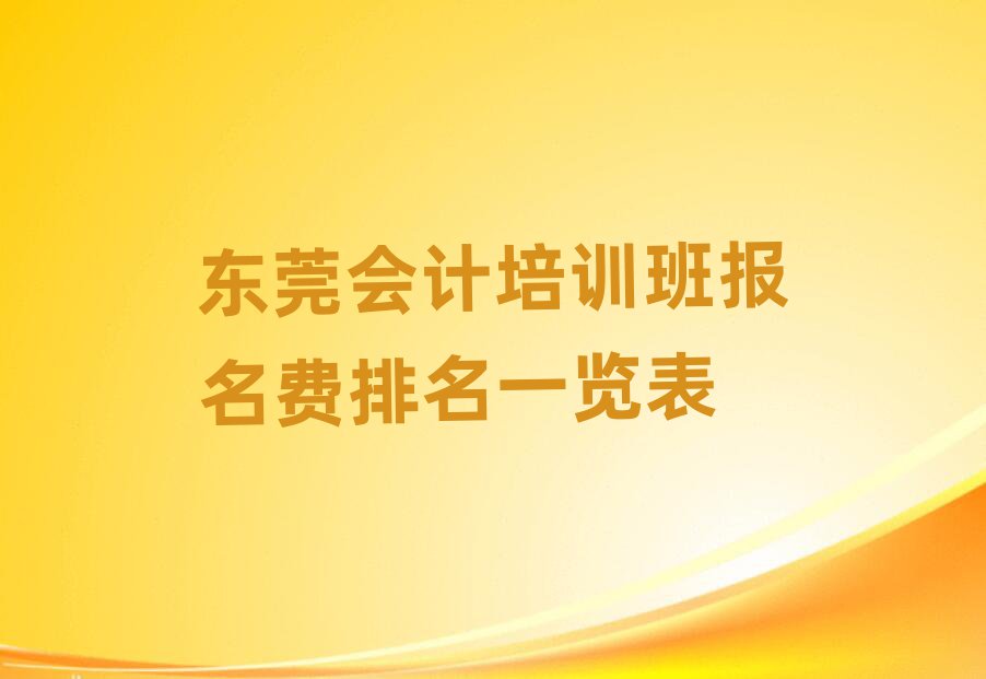 東莞會(huì)計(jì)培訓(xùn)班報(bào)名費(fèi)排名一覽表