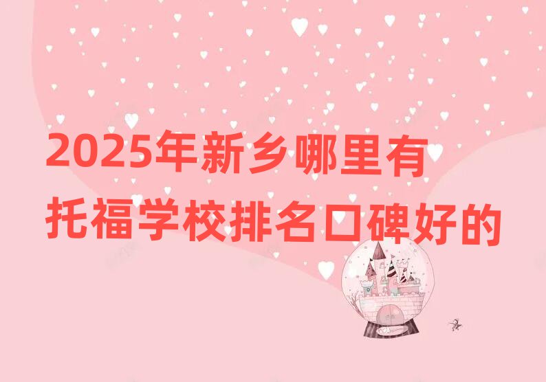 2025年新鄉(xiāng)哪里有托福學(xué)校排名口碑好的