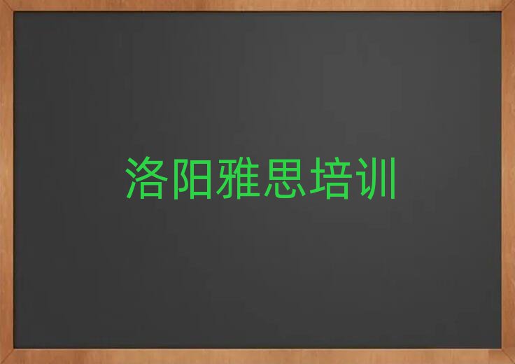 2025洛陽雅思學校有哪些十大名單排名甄選