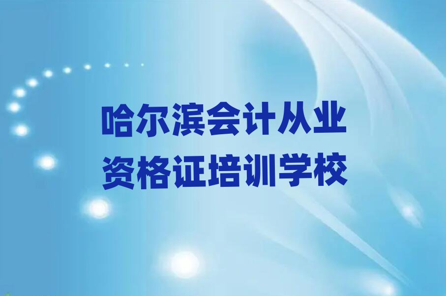 哈爾濱會(huì)計(jì)從業(yè)資格證學(xué)校