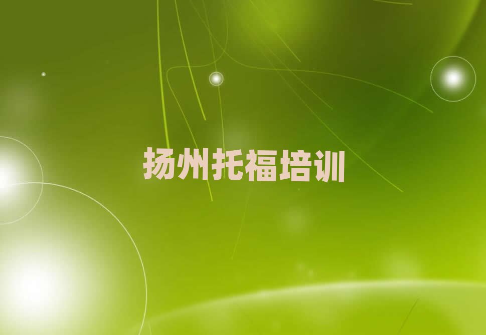 2025揚(yáng)州邗江區(qū)哪里有學(xué)托福的十大排行