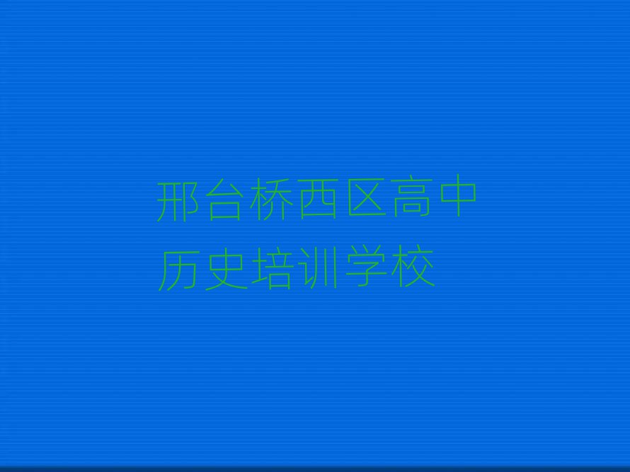 邢臺橋西區(qū)高中歷史培訓機構名單揭秘一覽