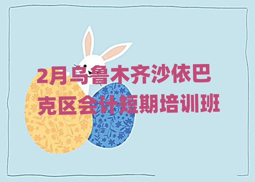 2月烏魯木齊沙依巴克區(qū)會計短期培訓(xùn)班