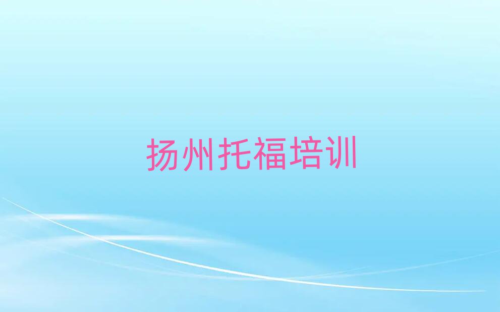 揚(yáng)州邗江區(qū)那里學(xué)托福好十大名單排名甄選