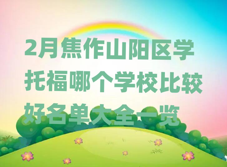 2月焦作山陽區(qū)學(xué)托福哪個(gè)學(xué)校比較好名單大全一覽