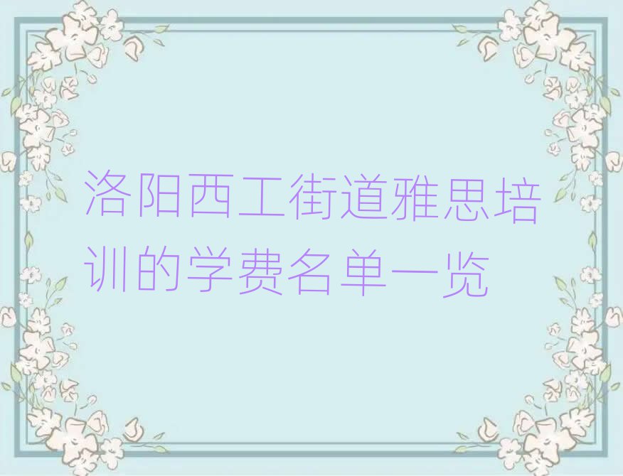 洛陽(yáng)西工街道雅思培訓(xùn)的學(xué)費(fèi)名單一覽