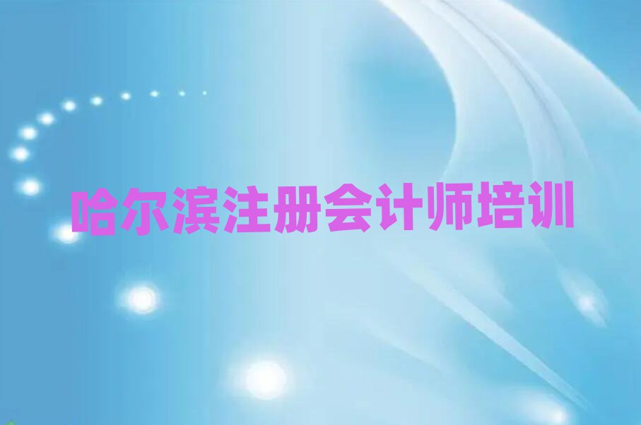 2025年哈爾濱蘭河街道注冊會計師教育培訓哪個口碑好