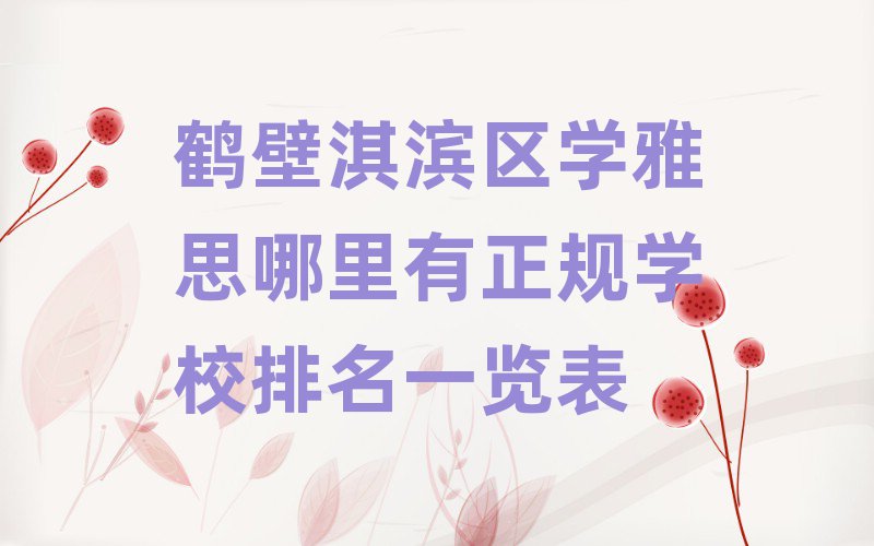 鶴壁淇濱區(qū)學雅思哪里有正規(guī)學校排名一覽表